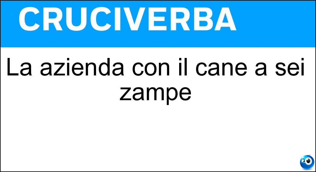 La azienda con il cane a sei zampe Soluzione Cruciverba: La azienda con il cane a sei zampe - Risposta Eni