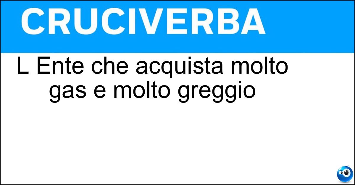 Soluzione L Ente che acquista molto gas e molto greggio - Eni