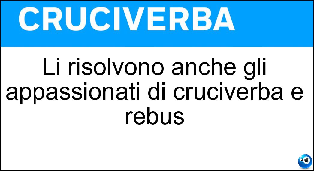 Li risolvono anche gli appassionati di cruciverba e rebus Soluzione Li risolvono anche gli appassionati di cruciverba e rebus - Enigmi