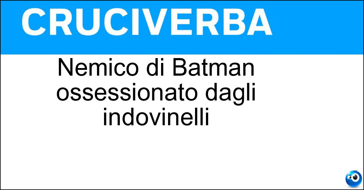 Nemico di Batman ossessionato dagli indovinelli Soluzione Nemico di Batman ossessionato dagli indovinelli - Enigmista