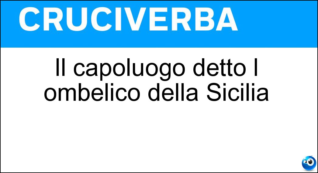 Il capoluogo detto l ombelico della Sicilia Soluzione Cruciverba: Il capoluogo detto l ombelico della Sicilia - Risposta Enna