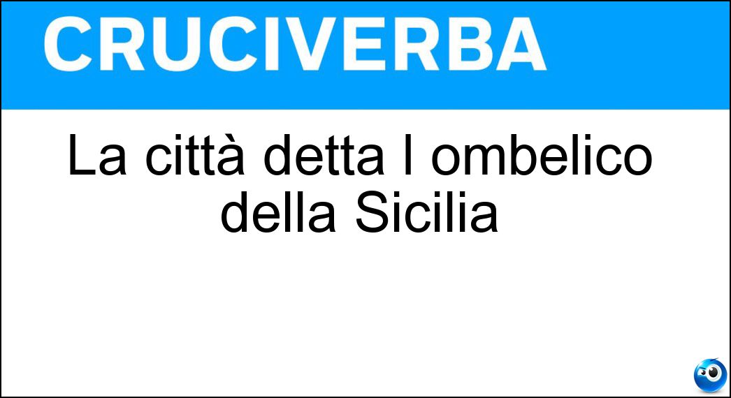 La città detta l ombelico della Sicilia Soluzione Cruciverba: La città detta l ombelico della Sicilia - Risposta Enna