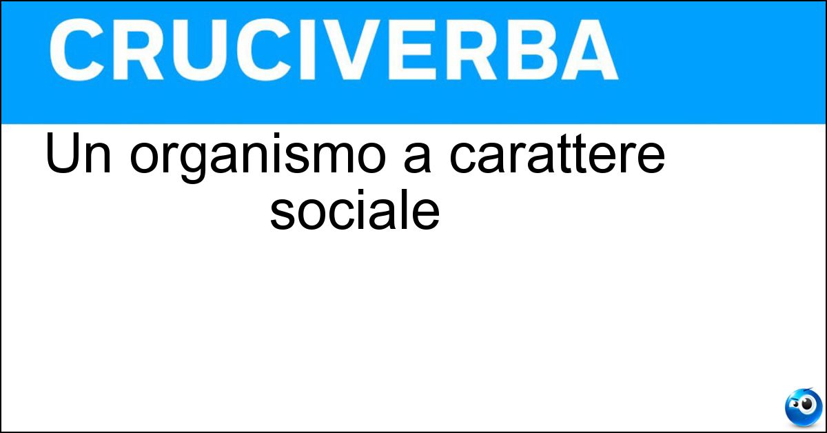 Un organismo a carattere sociale Un organismo a carattere sociale