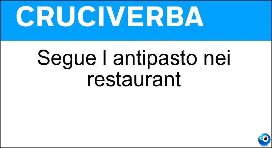 Segue l antipasto nei restaurant Soluzione Cruciverba: Segue l antipasto nei restaurant - Risposta Entrée