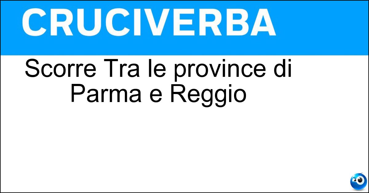 Scorre Tra le province di Parma e Reggio Soluzione Scorre Tra le province di Parma e Reggio - Enza