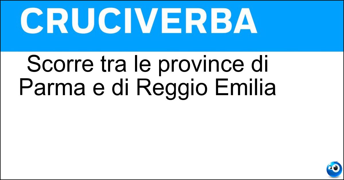 Scorre tra le province di Parma e di Reggio Emilia Soluzione Scorre tra le province di Parma e di Reggio Emilia - Enza