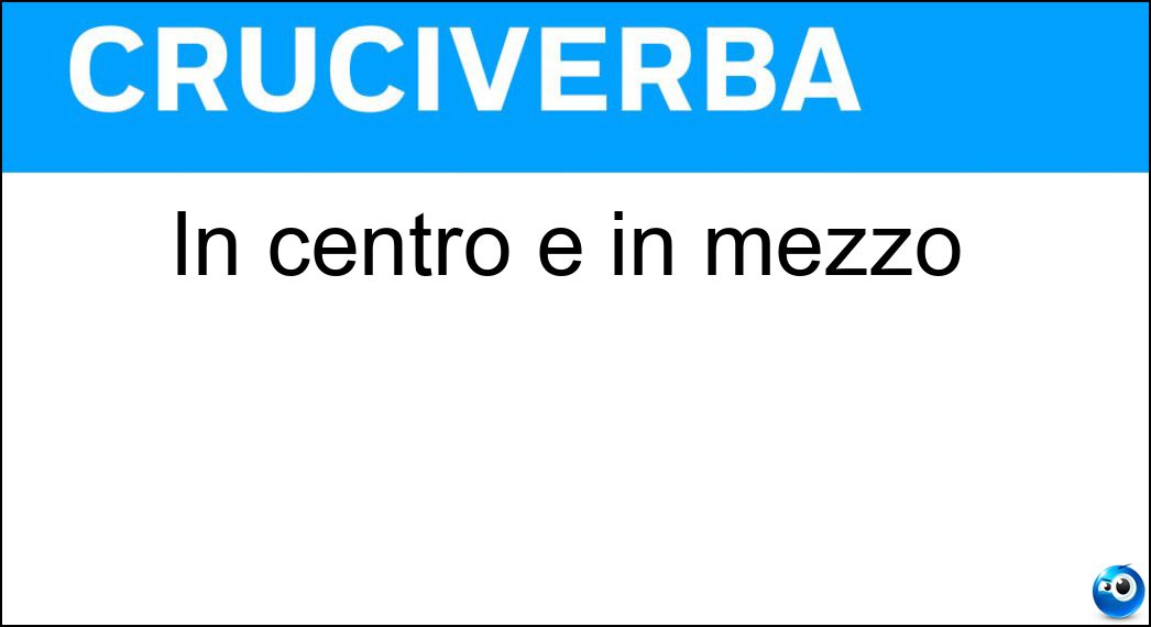 In centro e in mezzo Soluzione Cruciverba: In centro e in mezzo - Risposta Eo