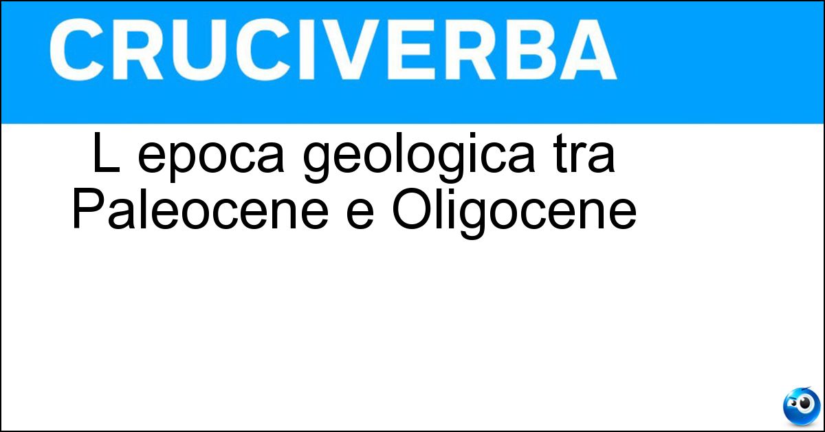 Soluzione L epoca geologica tra Paleocene e Oligocene - Eocene