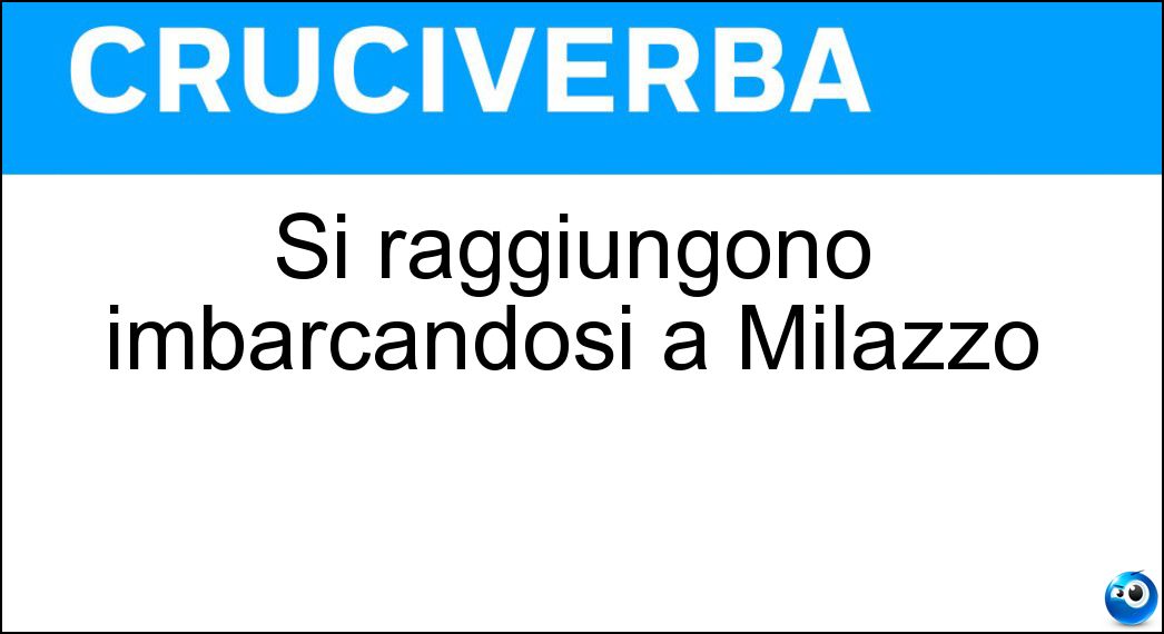 Si raggiungono imbarcandosi a Milazzo Soluzione Si raggiungono imbarcandosi a Milazzo - Eolie