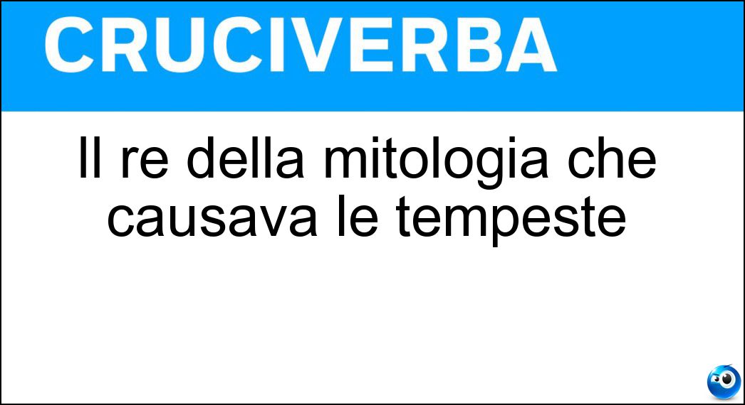 Il re della mitologia che causava le tempeste Soluzione Il re della mitologia che causava le tempeste - Eolo