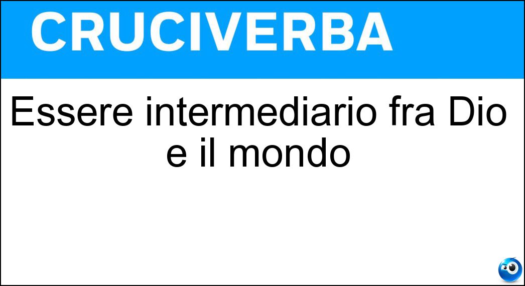 Essere intermediario fra Dio e il mondo Soluzione Essere intermediario fra Dio e il mondo - Eone