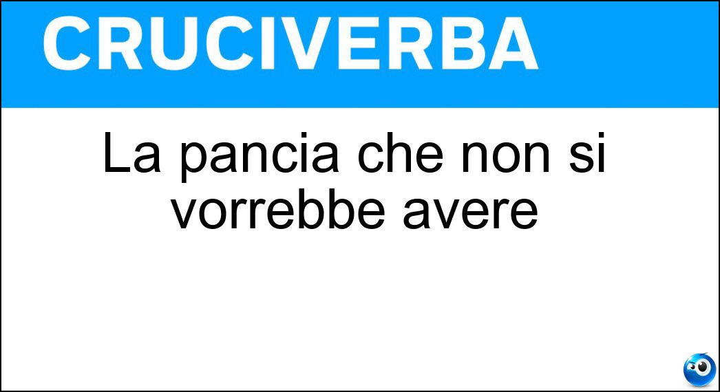 La pancia che non si vorrebbe avere Soluzione Cruciverba: La pancia che non si vorrebbe avere - Risposta Epa