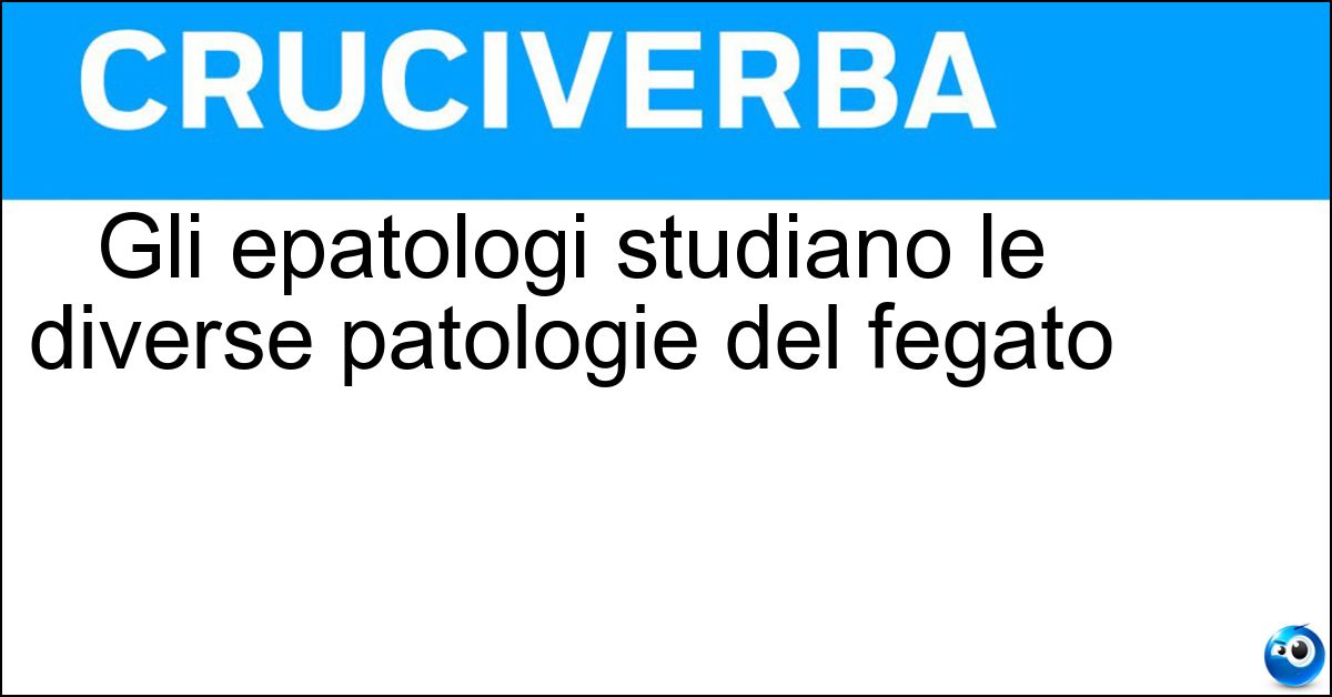 Gli epatologi studiano le diverse patologie del fegato Soluzione Gli epatologi studiano le diverse patologie del fegato - Epatologi