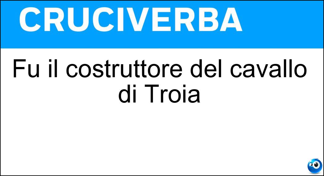 Fu il costruttore del cavallo di Troia Soluzione Fu il costruttore del cavallo di Troia - Epeo