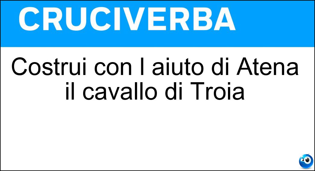 Costruì con l aiuto di Atena il cavallo di Troia Soluzione Costruì con l aiuto di Atena il cavallo di Troia - Epeo