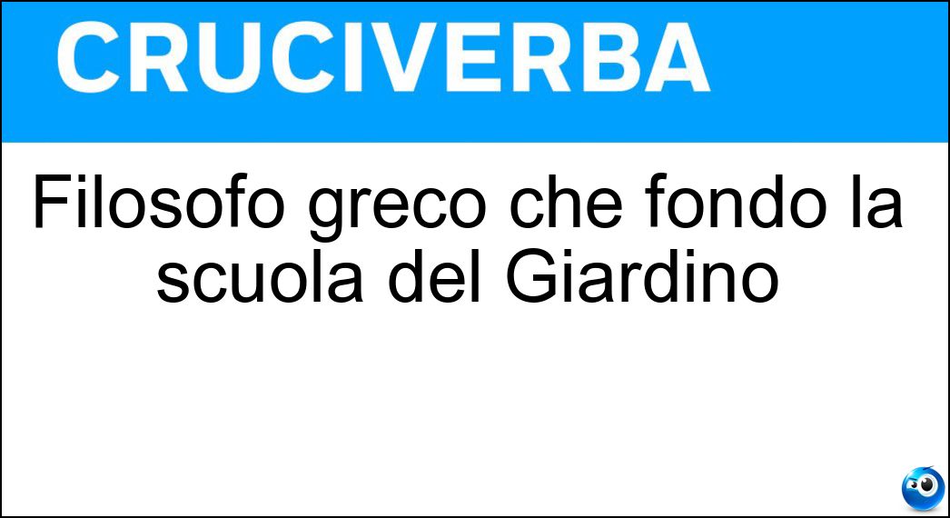 Filosofo greco che fondò la scuola del Giardino Soluzione Cruciverba: Filosofo greco che fondò la scuola del Giardino - Risposta Epicuro