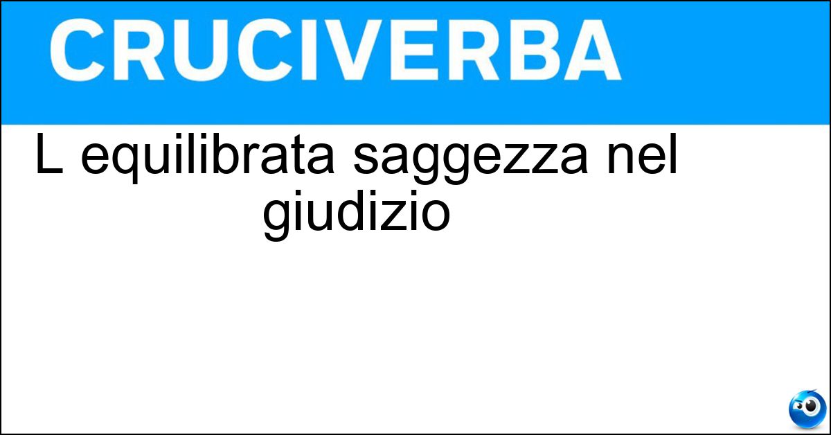 L equilibrata saggezza nel giudizio Soluzione L equilibrata saggezza nel giudizio - Equanimità
