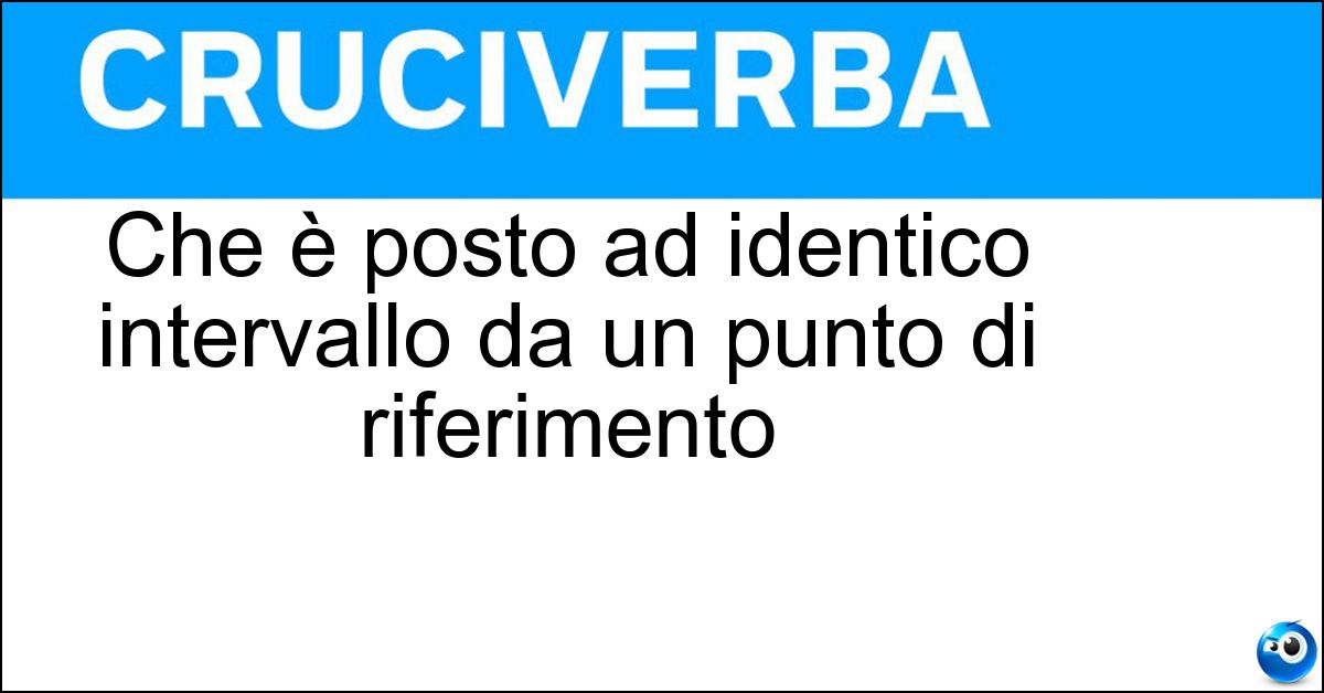 Che è posto ad identico intervallo da un punto di riferimento Soluzione Che è posto ad identico intervallo da un punto di riferimento - Equidistante