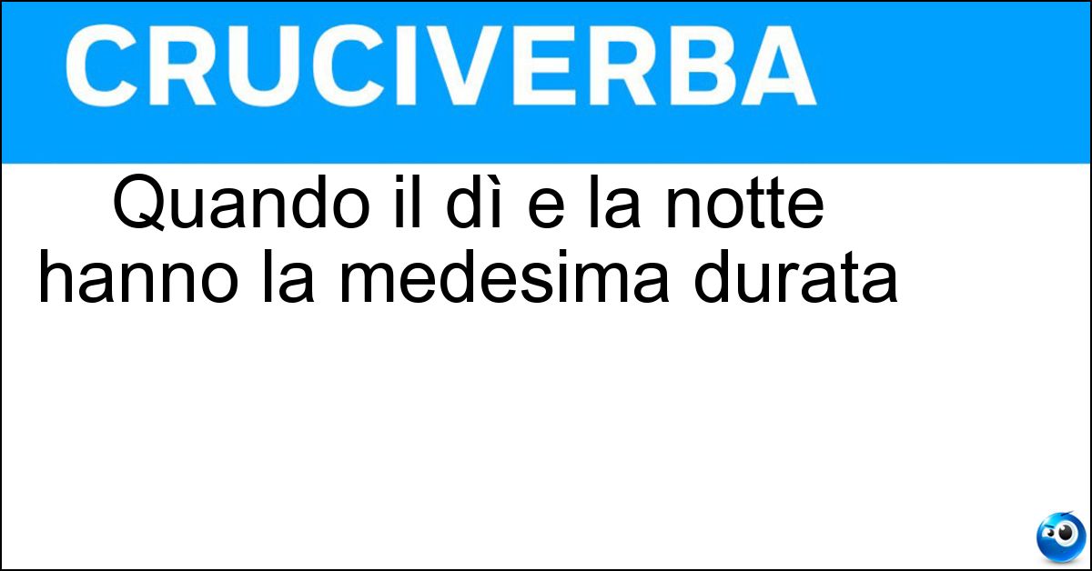 Soluzione Quando il dì e la notte hanno la medesima durata - Equinozio