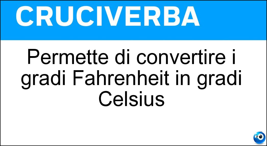 Permette di convertire i gradi Fahrenheit in gradi Celsius Soluzione Cruciverba: Permette di convertire i gradi Fahrenheit in gradi Celsius - Risposta Equivalenza