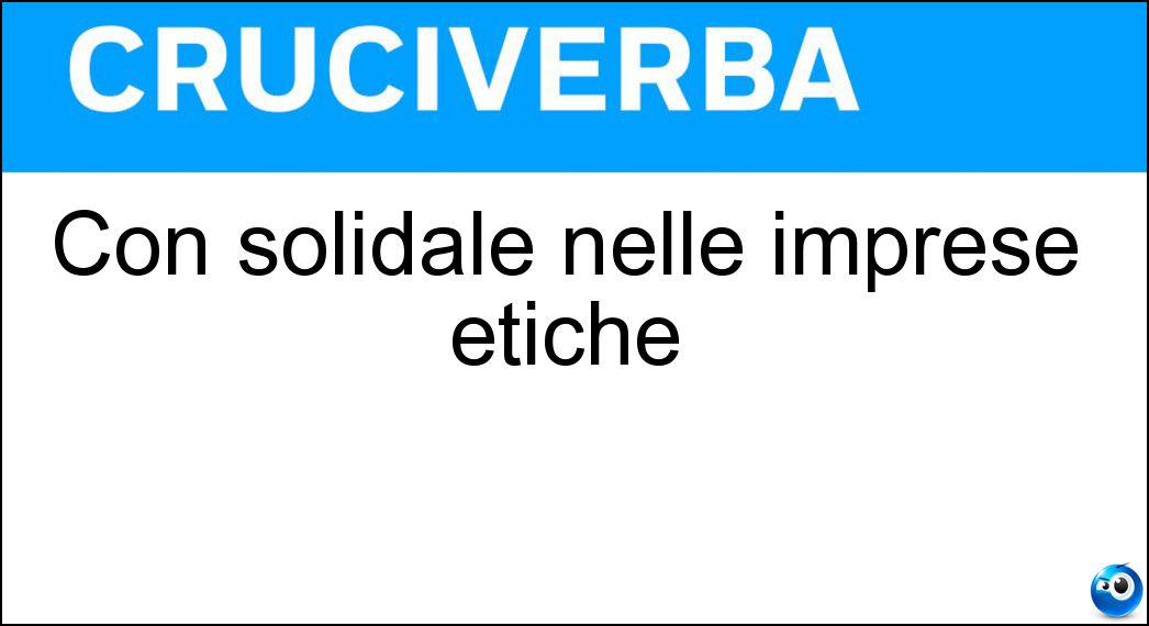Con solidale nelle imprese etiche Soluzione Cruciverba: Con solidale nelle imprese etiche - Risposta Equo