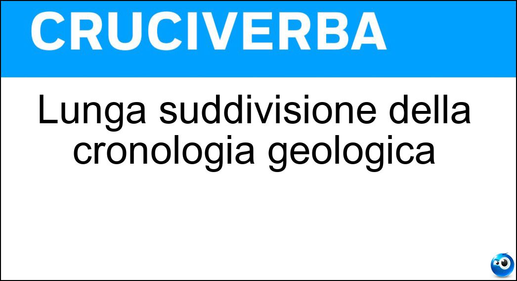 Lunga suddivisione della cronologia geologica Soluzione Lunga suddivisione della cronologia geologica - Era