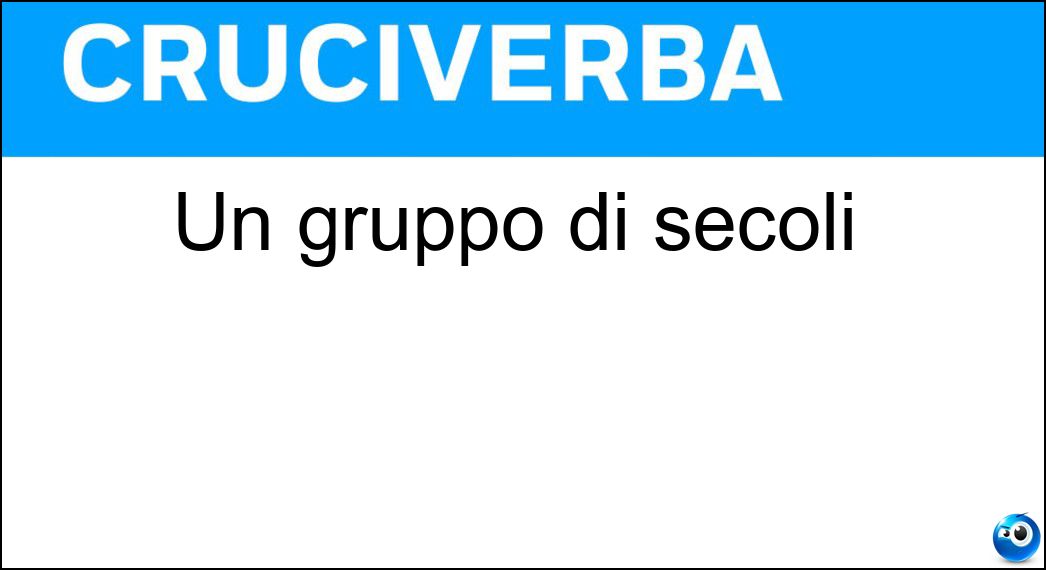 Un gruppo di secoli Soluzione Un gruppo di secoli - Era