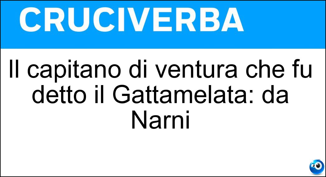 Il capitano di ventura che fu detto il Gattamelata: da Narni Soluzione Il capitano di ventura che fu detto il Gattamelata: da Narni - Erasmo