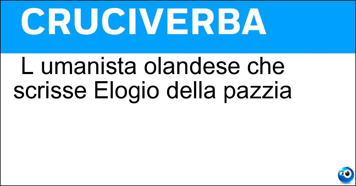 L umanista olandese che scrisse Elogio della pazzia Soluzione L umanista olandese che scrisse Elogio della pazzia - Erasmo