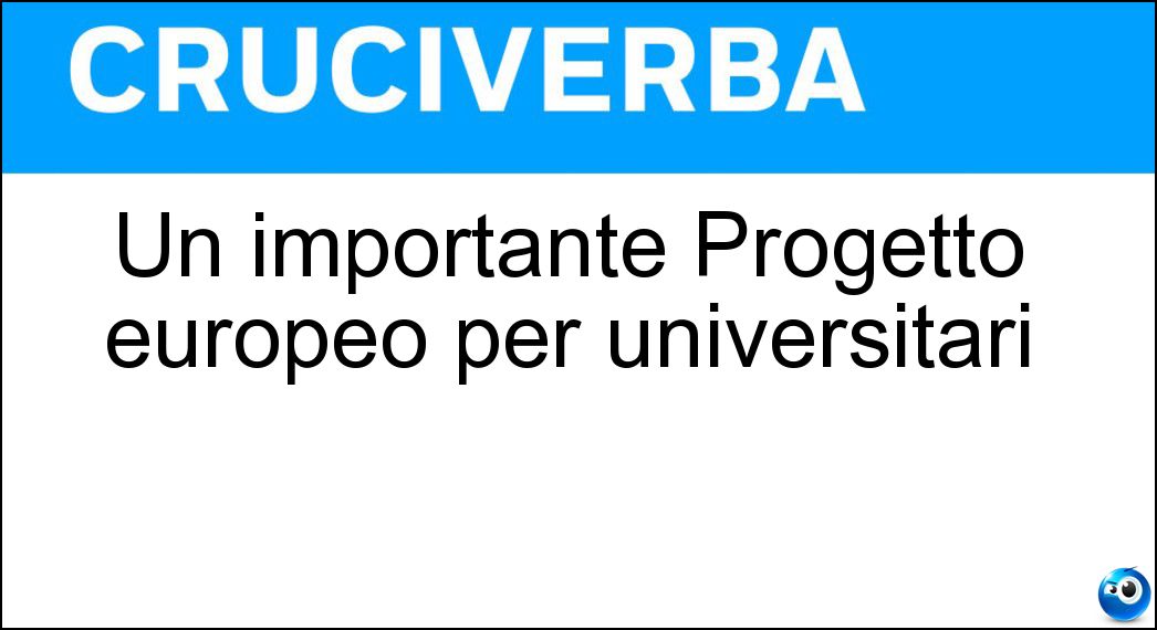 Un importante Progetto europeo per universitari Soluzione Cruciverba: Un importante Progetto europeo per universitari - Risposta Erasmus