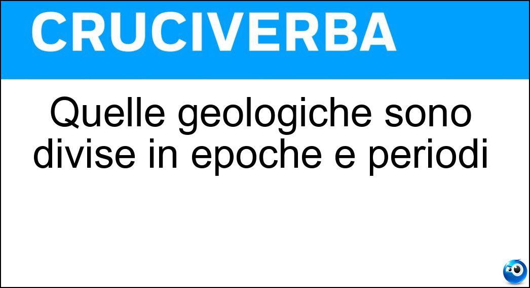 Quelle geologiche sono divise in epoche e periodi Soluzione Cruciverba: Quelle geologiche sono divise in epoche e periodi - Risposta Ere