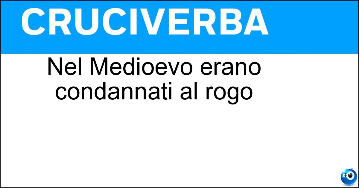 Nel Medioevo erano condannati al rogo Soluzione Nel Medioevo erano condannati al rogo - Eretici