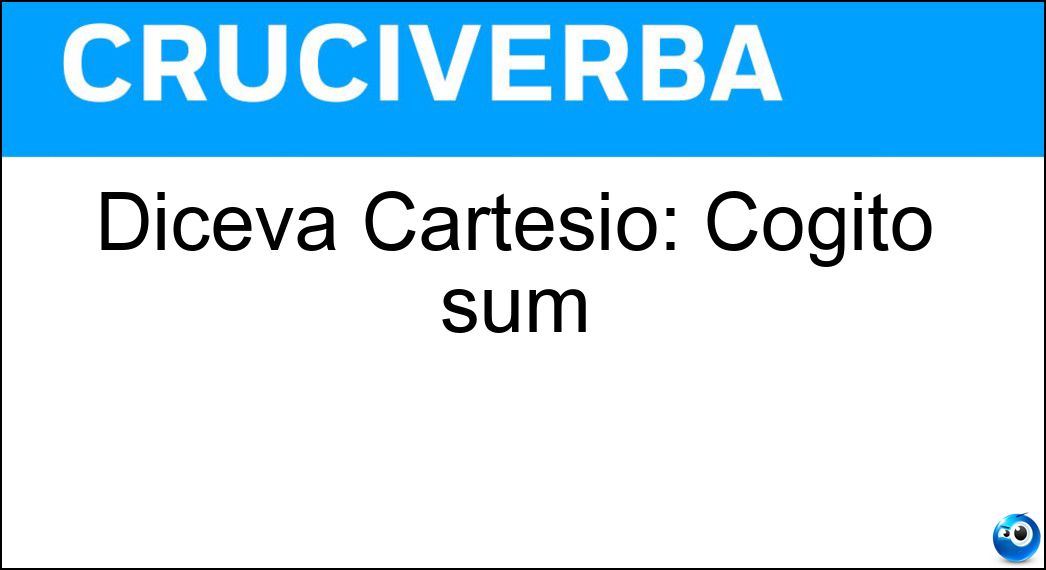 Diceva Cartesio: Cogito sum Soluzione Cruciverba: Diceva Cartesio: Cogito sum - Risposta Ergo