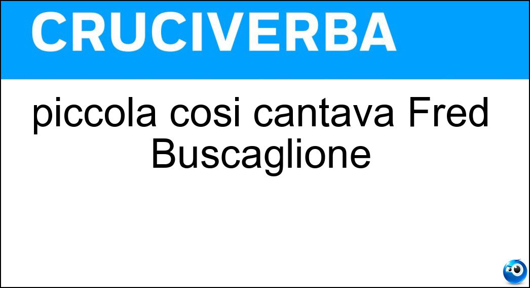 piccola cosi cantava Fred Buscaglione Soluzione Cruciverba: piccola cosi cantava Fred Buscaglione - Risposta Eri