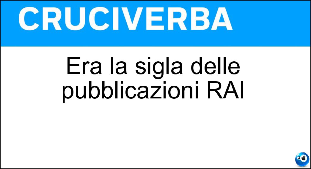 Era la sigla delle pubblicazioni RAI Soluzione Cruciverba: Era la sigla delle pubblicazioni RAI - Risposta Eri