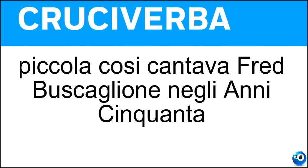 piccola così cantava Fred Buscaglione negli Anni Cinquanta Soluzione Cruciverba: piccola così cantava Fred Buscaglione negli Anni Cinquanta - Risposta Eri