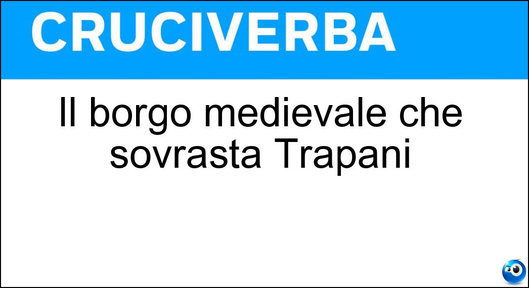 Il borgo medievale che sovrasta Trapani Soluzione Cruciverba: Il borgo medievale che sovrasta Trapani - Risposta Erice