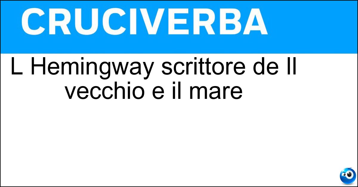 L Hemingway scrittore de Il vecchio e il mare Soluzione L Hemingway scrittore de Il vecchio e il mare - Ernest
