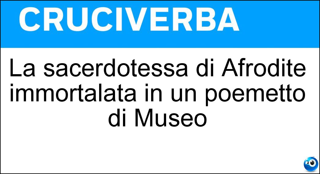La sacerdotessa di Afrodite immortalata in un poemetto di Museo Soluzione La sacerdotessa di Afrodite immortalata in un poemetto di Museo - Ero