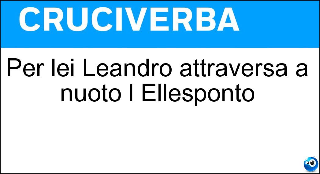 Per lei Leandro attraversa a nuoto l Ellesponto Soluzione Per lei Leandro attraversa a nuoto l Ellesponto - Ero
