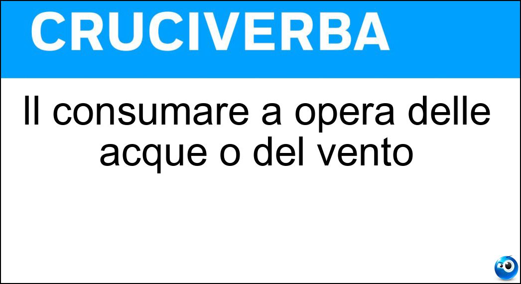 Il consumare a opera delle acque o del vento Soluzione Cruciverba: Il consumare a opera delle acque o del vento - Risposta Erodere