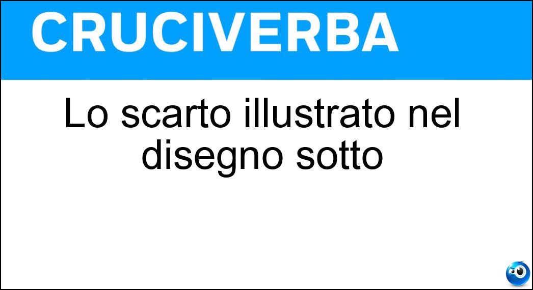 Lo scarto illustrato nel disegno sotto Soluzione Cruciverba: Lo scarto illustrato nel disegno sotto - Risposta Eroe