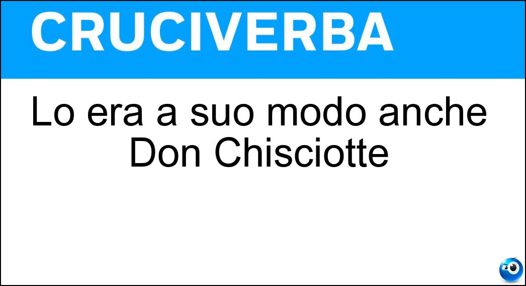 Lo era a suo modo anche Don Chisciotte Soluzione Lo era a suo modo anche Don Chisciotte - Eroe