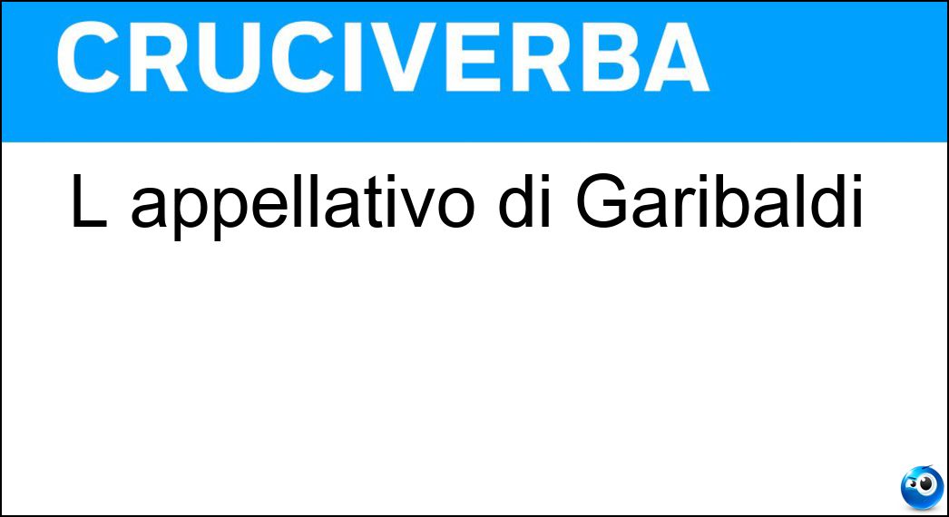 L appellativo di Garibaldi Soluzione Cruciverba: L appellativo di Garibaldi - Risposta Eroe Dei Due Mondi