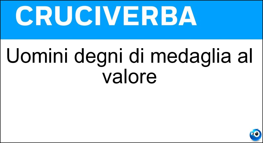Uomini degni di medaglia al valore Soluzione Uomini degni di medaglia al valore - Eroi