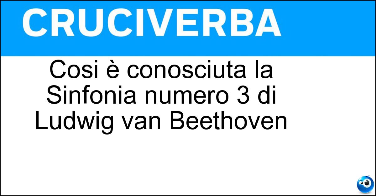 Cosi è conosciuta la Sinfonia numero 3 di Ludwig van Beethoven Soluzione Cosi è conosciuta la Sinfonia numero 3 di Ludwig van Beethoven - Eroica