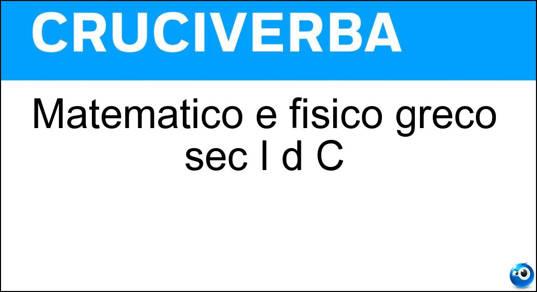 Matematico e fisico greco sec I d C Soluzione Cruciverba: Matematico e fisico greco sec I d C - Risposta Erone