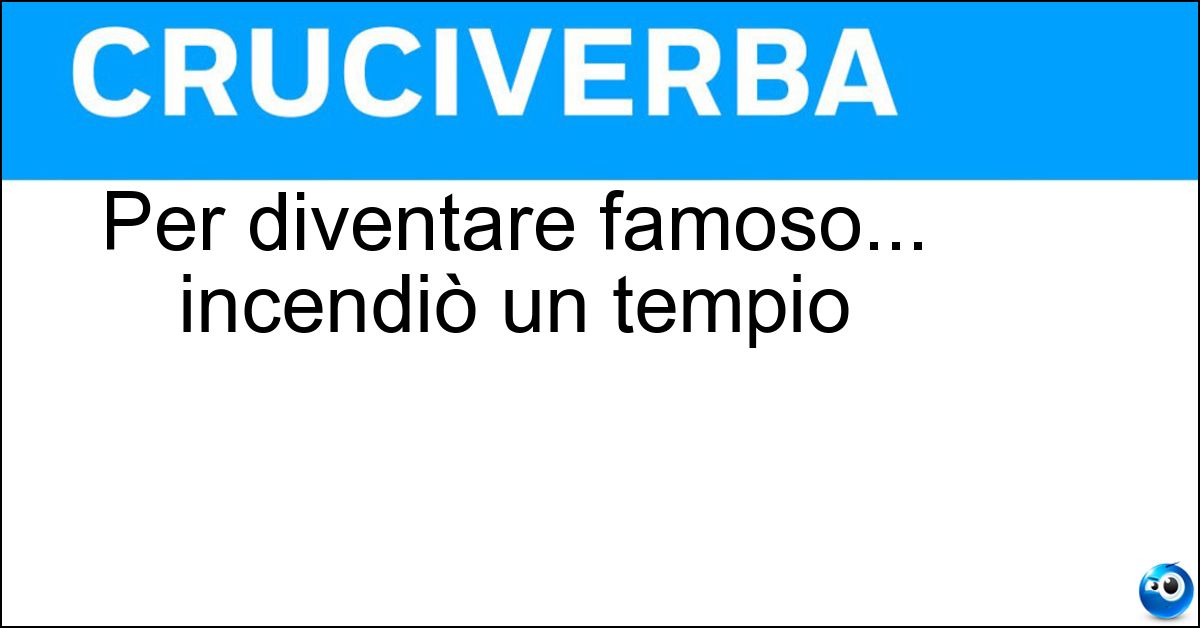 Per diventare famoso... incendiò un tempio Soluzione Per diventare famoso... incendiò un tempio - Erostrato