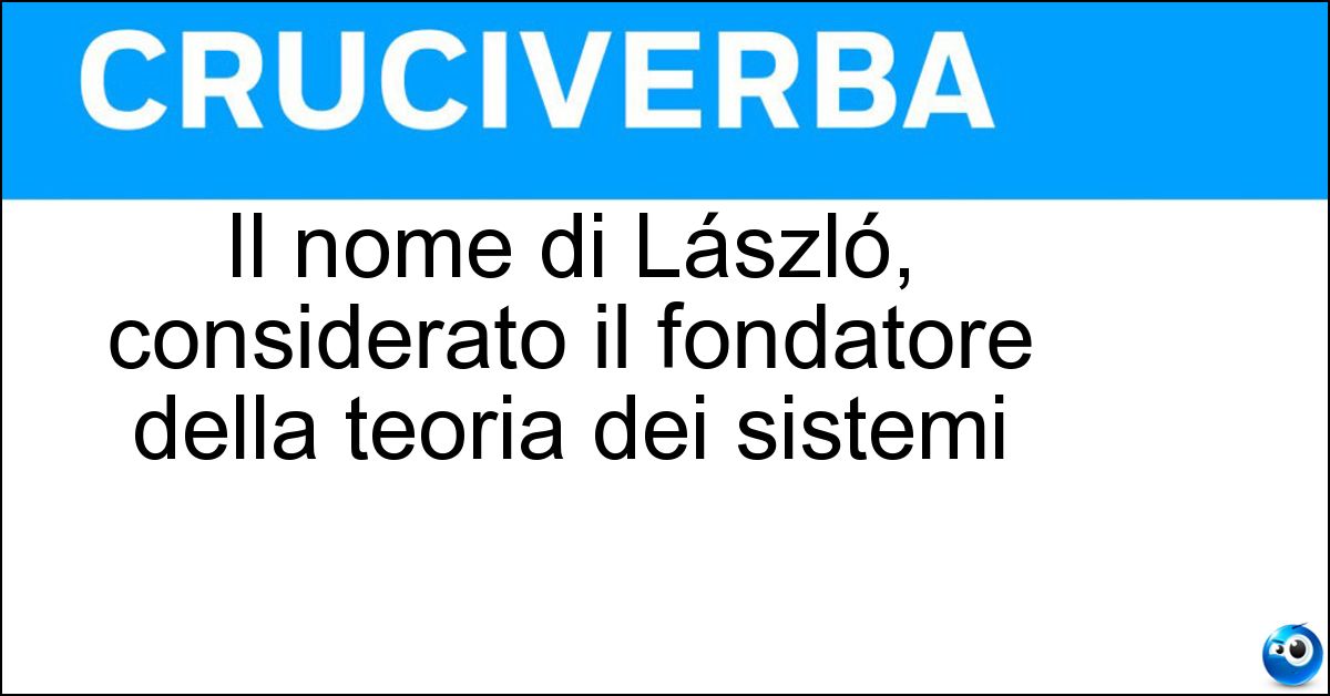 Soluzione Il nome di László, considerato il fondatore della teoria dei sistemi - Ervin