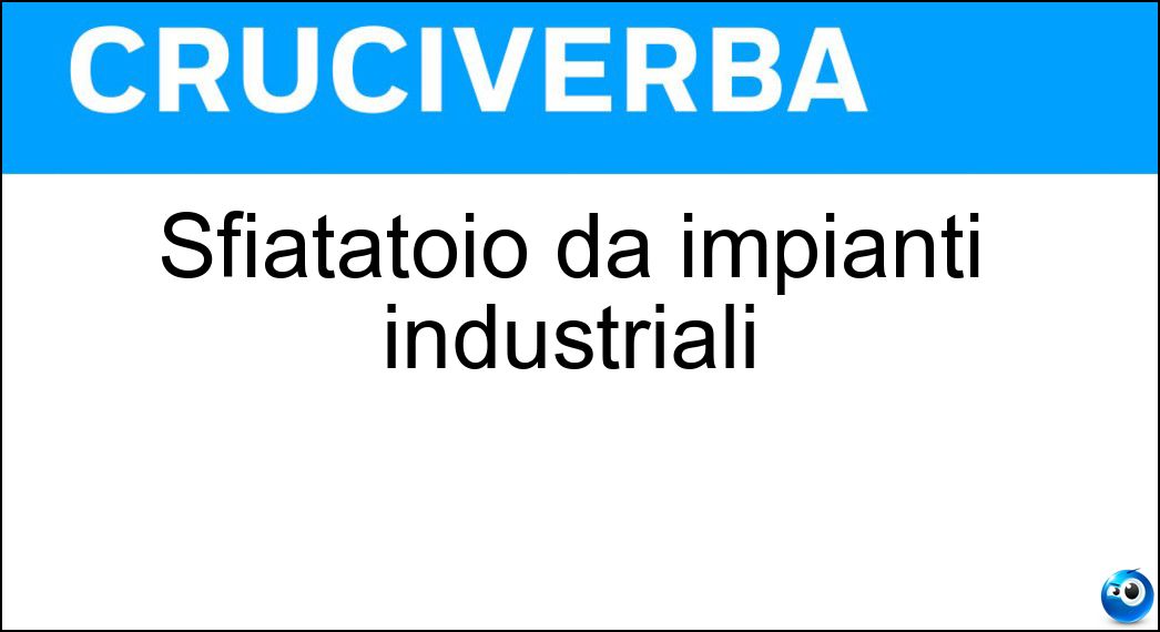 Sfiatatoio da impianti industriali Soluzione Cruciverba: Sfiatatoio da impianti industriali - Risposta Esalatore